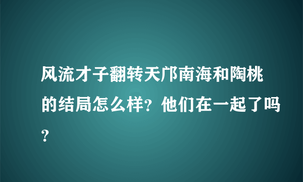 风流才子翻转天邝南海和陶桃的结局怎么样？他们在一起了吗？