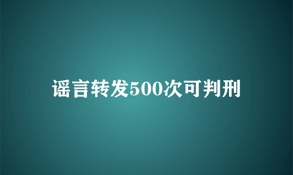 谣言转发500次可判刑