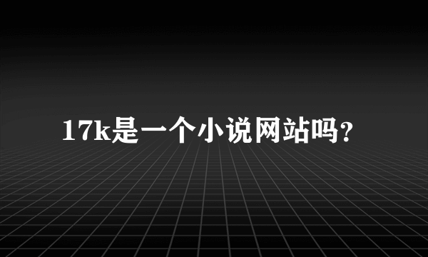 17k是一个小说网站吗？