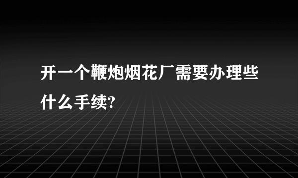 开一个鞭炮烟花厂需要办理些什么手续?