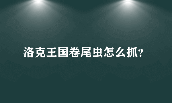 洛克王国卷尾虫怎么抓？