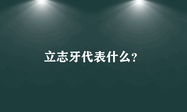 立志牙代表什么？