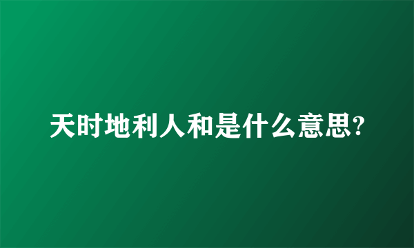 天时地利人和是什么意思?