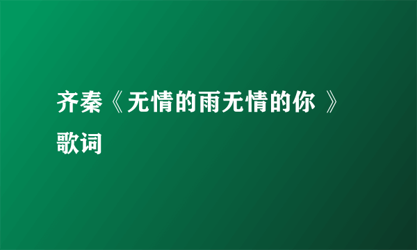 齐秦《无情的雨无情的你 》歌词