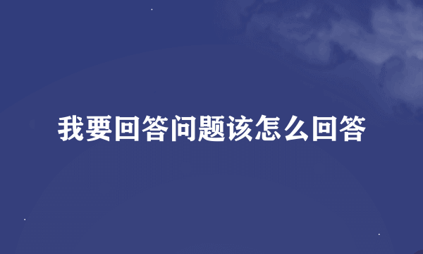 我要回答问题该怎么回答