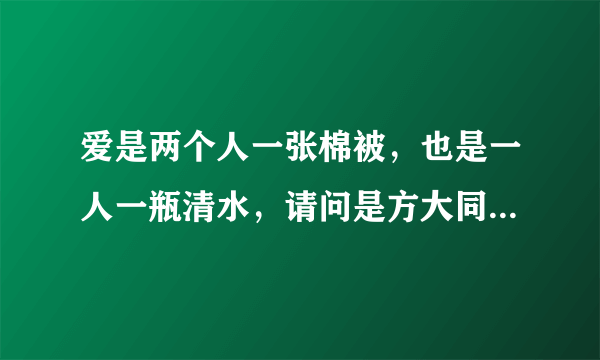 爱是两个人一张棉被，也是一人一瓶清水，请问是方大同的哪首歌曲，请告知歌名好吗，谢谢