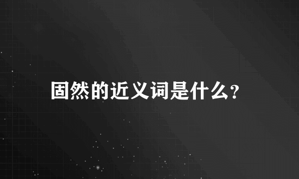 固然的近义词是什么？