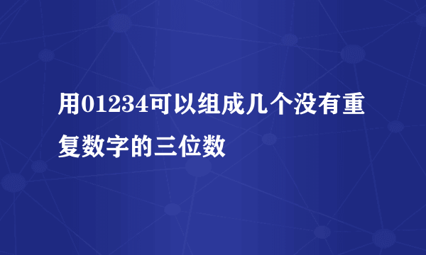 用01234可以组成几个没有重复数字的三位数