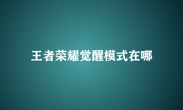 王者荣耀觉醒模式在哪