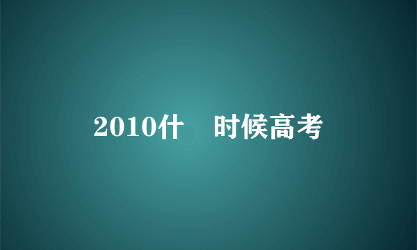 2010什麼时候高考