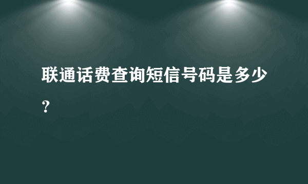 联通话费查询短信号码是多少？