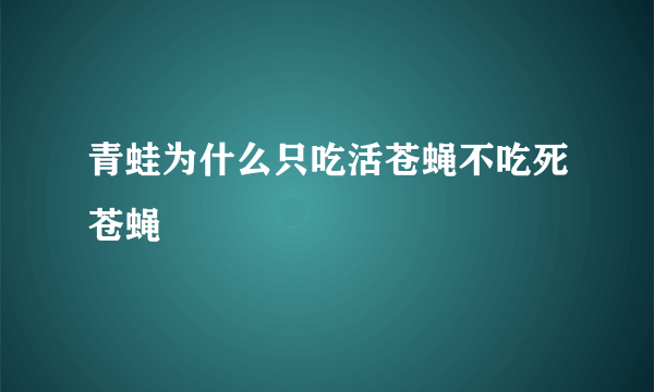 青蛙为什么只吃活苍蝇不吃死苍蝇