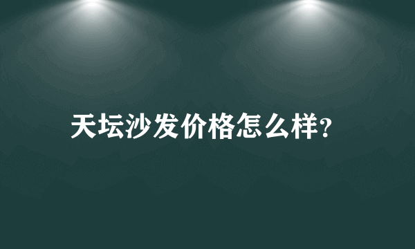 天坛沙发价格怎么样？