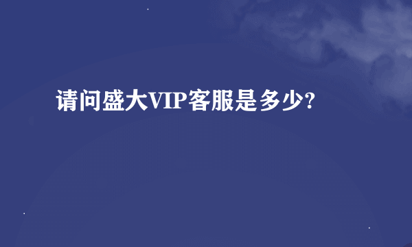 请问盛大VIP客服是多少?