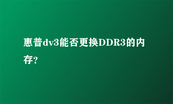 惠普dv3能否更换DDR3的内存？