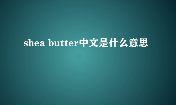 shea butter中文是什么意思