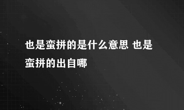 也是蛮拼的是什么意思 也是蛮拼的出自哪