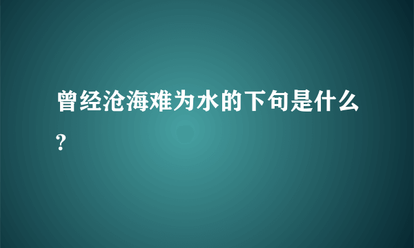 曾经沧海难为水的下句是什么?