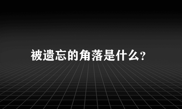 被遗忘的角落是什么？