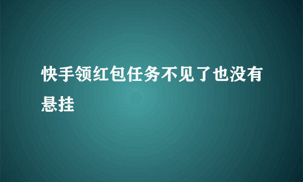 快手领红包任务不见了也没有悬挂