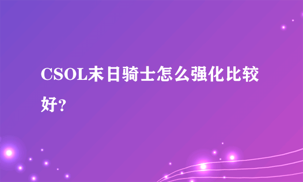 CSOL末日骑士怎么强化比较好？