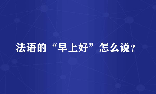 法语的“早上好”怎么说？