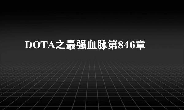 DOTA之最强血脉第846章