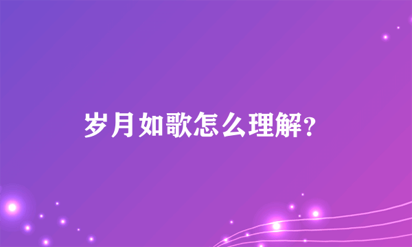 岁月如歌怎么理解？