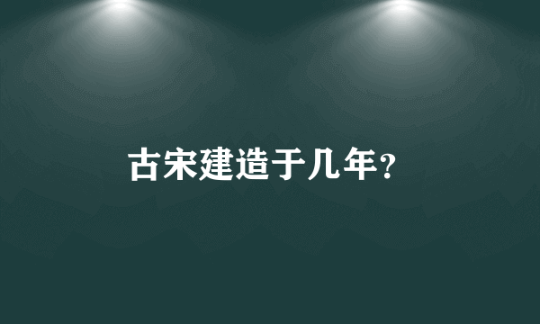 古宋建造于几年？