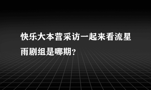 快乐大本营采访一起来看流星雨剧组是哪期？