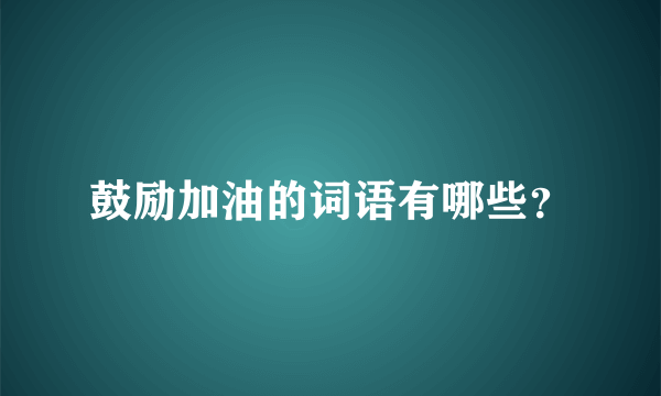 鼓励加油的词语有哪些？