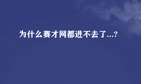 为什么赛才网都进不去了...?