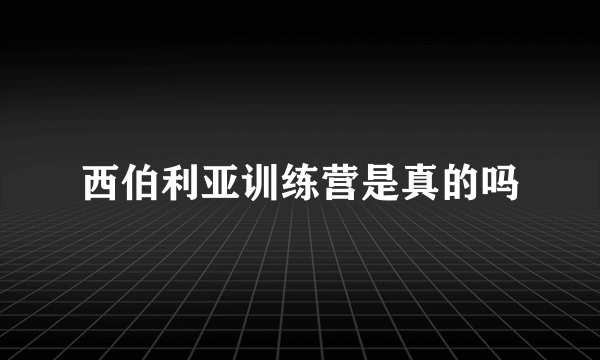 西伯利亚训练营是真的吗