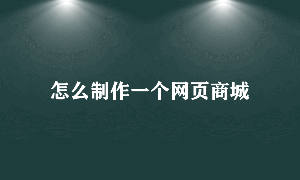 怎么制作一个网页商城