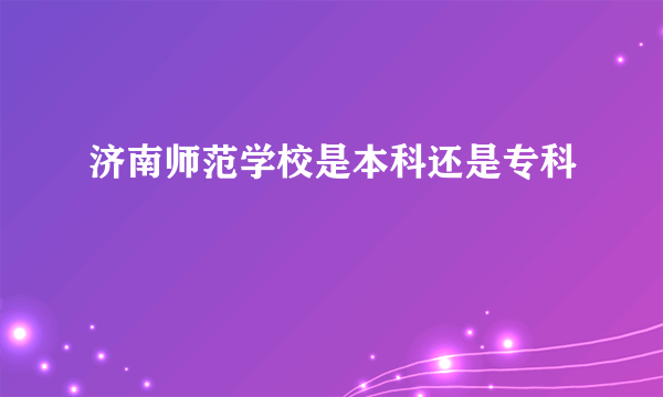 济南师范学校是本科还是专科