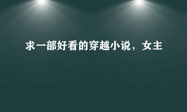 求一部好看的穿越小说，女主