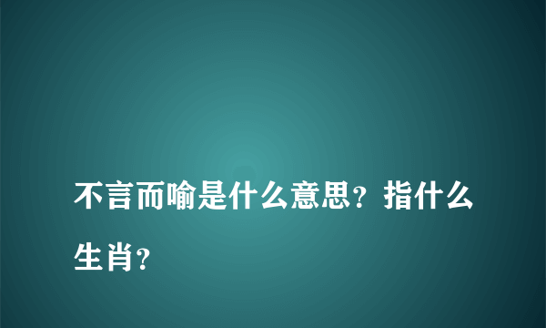 
不言而喻是什么意思？指什么生肖？

