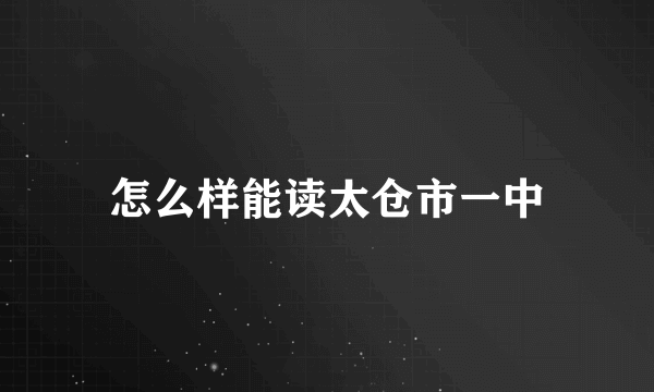 怎么样能读太仓市一中