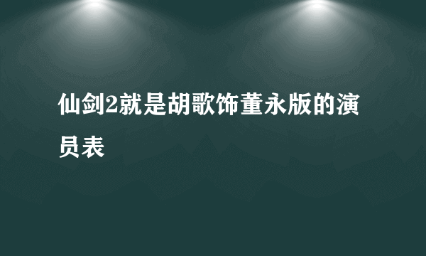 仙剑2就是胡歌饰董永版的演员表