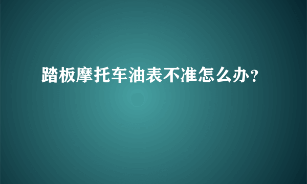 踏板摩托车油表不准怎么办？