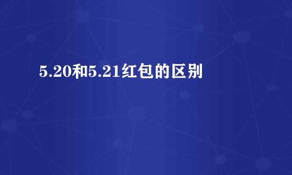 5.20和5.21红包的区别