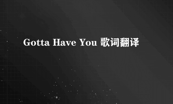 Gotta Have You 歌词翻译