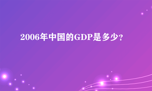 2006年中国的GDP是多少？