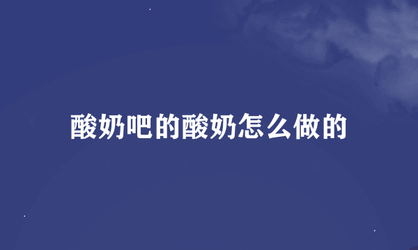 酸奶吧的酸奶怎么做的