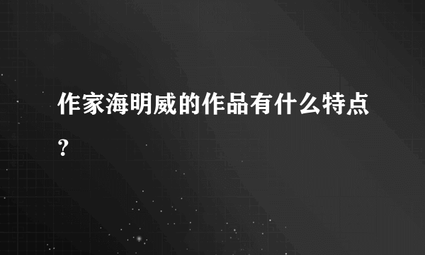 作家海明威的作品有什么特点？