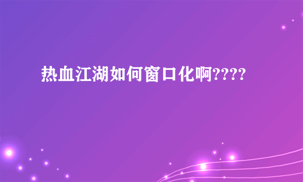 热血江湖如何窗口化啊????