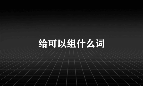 给可以组什么词