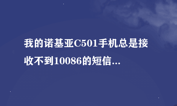 我的诺基亚C501手机总是接收不到10086的短信，好像只能接名片夹中的短信