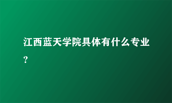 江西蓝天学院具体有什么专业？