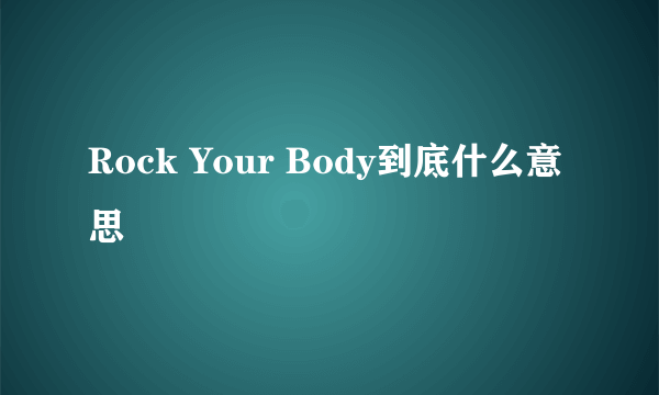 Rock Your Body到底什么意思